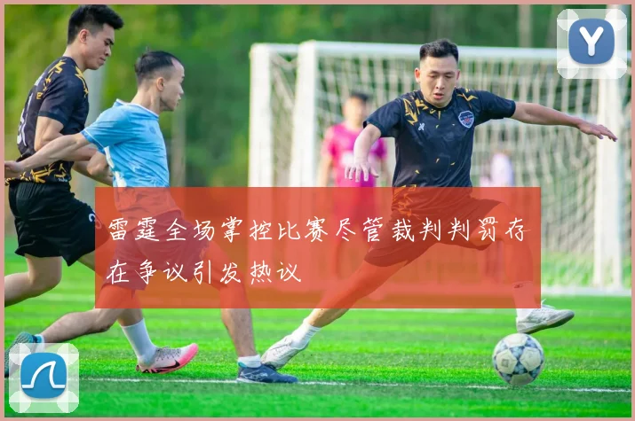 雷霆全场掌控比赛尽管裁判判罚存在争议引发热议
