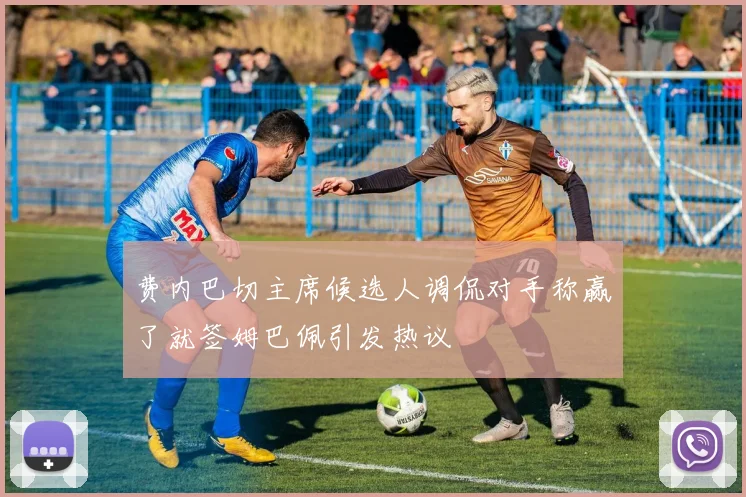 费内巴切主席候选人调侃对手称赢了就签姆巴佩引发热议