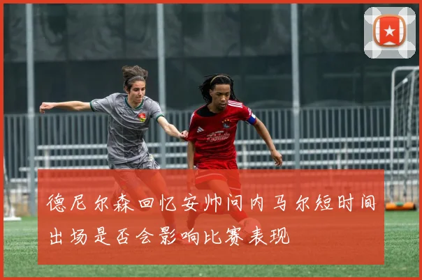 德尼尔森回忆安帅问内马尔短时间出场是否会影响比赛表现