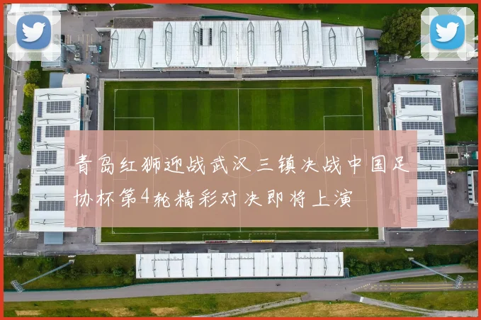 青岛红狮迎战武汉三镇决战中国足协杯第4轮精彩对决即将上演