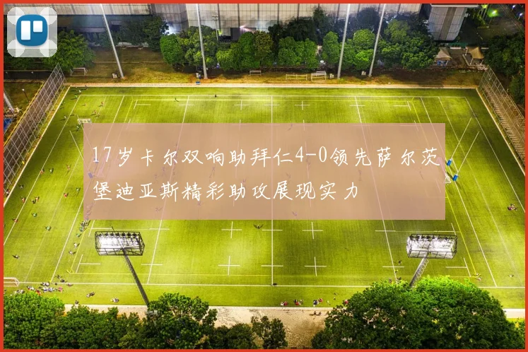 17岁卡尔双响助拜仁4-0领先萨尔茨堡迪亚斯精彩助攻展现实力