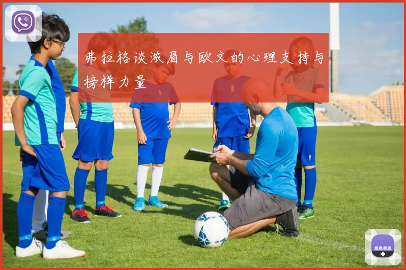 弗拉格谈浓眉与欧文的心理支持与榜样力量