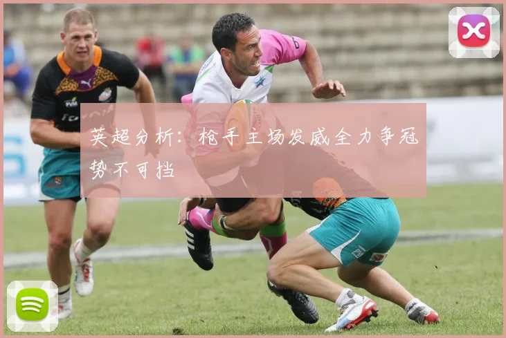 英超分析：枪手主场发威全力争冠势不可挡