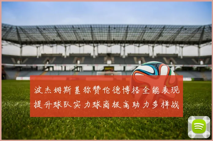 波杰姆斯基称赞伦德博格全能表现提升球队实力球商极高助力多样战术选择