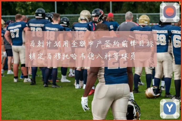 马刺计划用全额中产签约前锋目标锁定马穆托哈韦德八村等球员