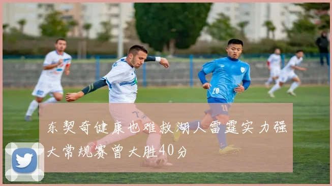东契奇健康也难救湖人雷霆实力强大常规赛曾大胜40分