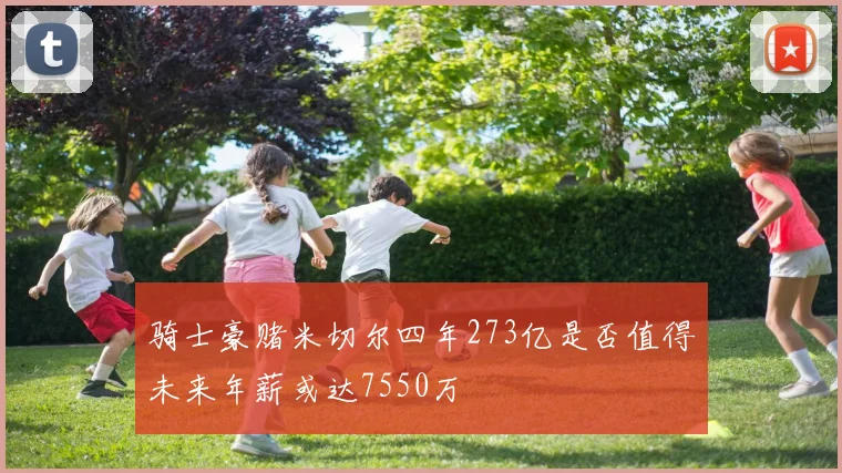 骑士豪赌米切尔四年273亿是否值得未来年薪或达7550万