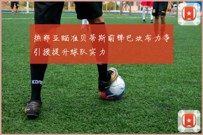 热那亚瞄准贝蒂斯前锋巴坎布力争引援提升球队实力
